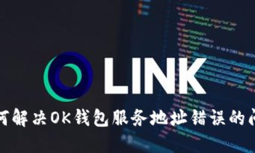 如何解决OK钱包服务地址错误的问题