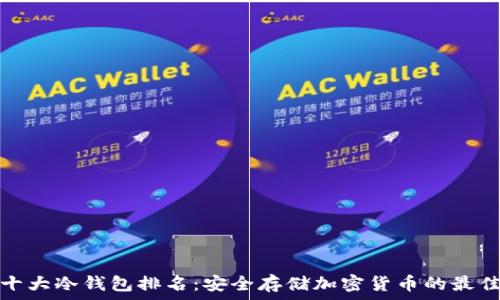   
全球十大冷钱包排名：安全存储加密货币的最佳选择