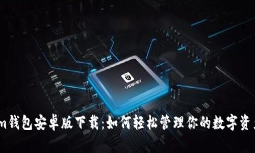 im钱包安卓版下载：如何轻松管理你的数字资产