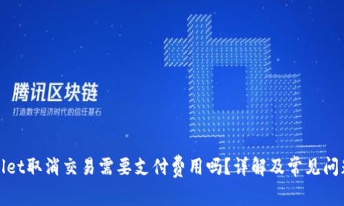 tpWallet取消交易需要支付费用吗？详解及常见问题解答