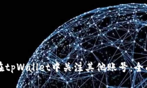 如何在tpWallet中关注其他账号：全面指南