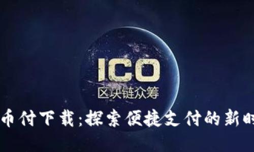 易币付下载：探索便捷支付的新时代