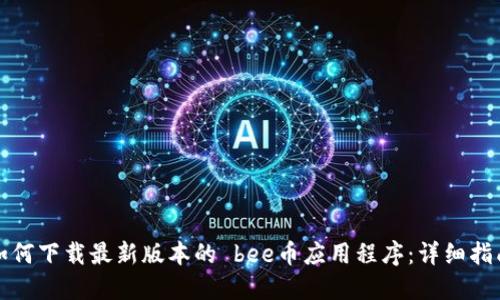 如何下载最新版本的 bee币应用程序：详细指南