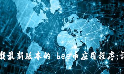 如何下载最新版本的 bee币应用程序：详细指南