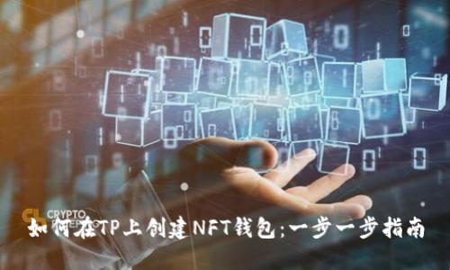 如何在TP上创建NFT钱包：一步一步指南