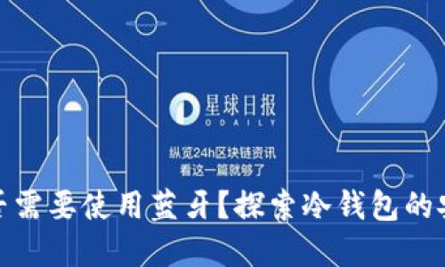 冷钱包转账是否需要使用蓝牙？探索冷钱包的安全性和便利性