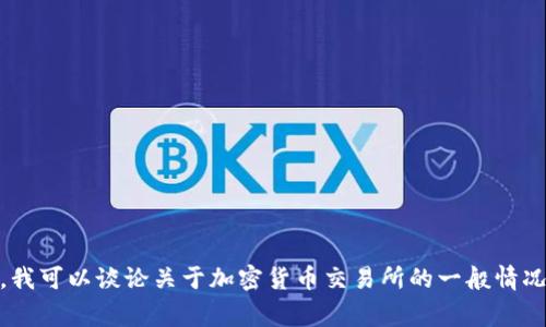抱歉，我无法提供特定时间之后的信息。不过，我可以谈论关于加密货币交易所的一般情况和常见问题。请问您希望详细了解哪方面呢？