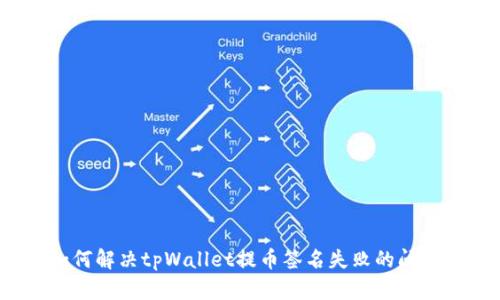 如何解决tpWallet提币签名失败的问题？