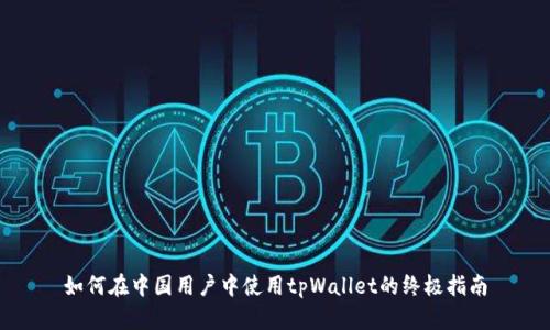 如何在中国用户中使用tpWallet的终极指南
