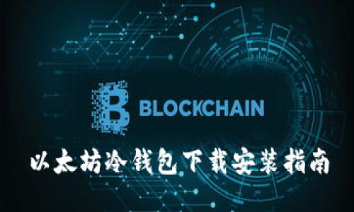 以太坊冷钱包下载安装指南