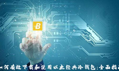 
如何有效下载和使用以太经典冷钱包：全面指南