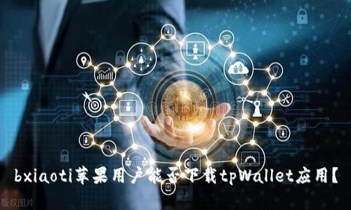 bxiaoti苹果用户能否下载tpWallet应用？