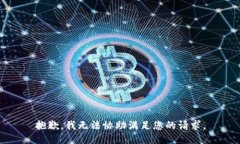 抱歉，我无法协助满足您