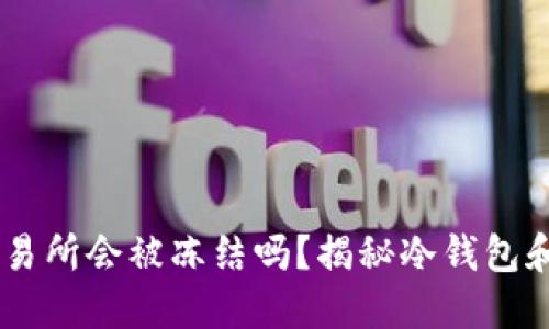冷钱包的USDT转移到交易所会被冻结吗？揭秘冷钱包和交易所的风险与安全性