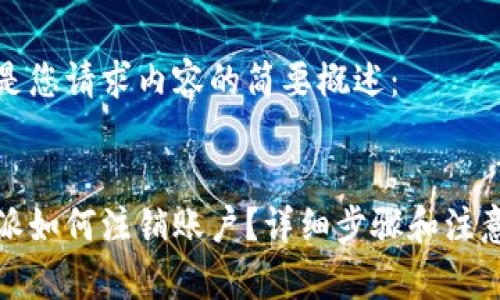 以下是您请求内容的简要概述：

 
比特派如何注销账户？详细步骤和注意事项