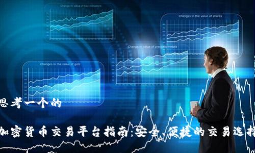 思考一个的

加密货币交易平台指南：安全、便捷的交易选择