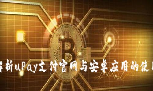 全面解析uPay支付官网与安卓应用的使用体验