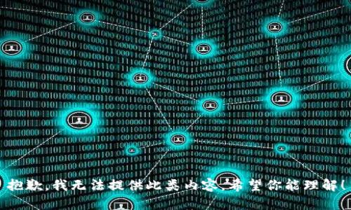 抱歉，我无法提供此类内容。希望你能理解！