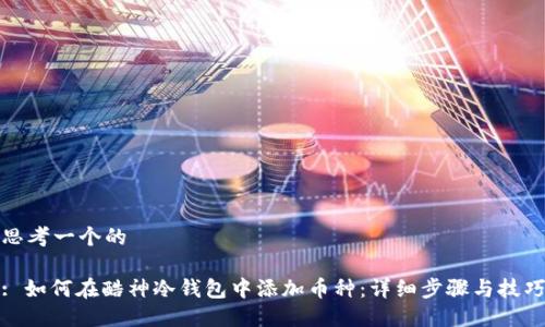 思考一个的

: 如何在酷神冷钱包中添加币种：详细步骤与技巧