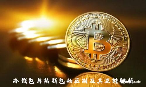   
冷钱包与热钱包的区别及其互转解析