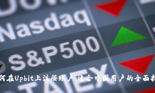 如何在Upbit上注册账户：适合中国用户的全面指南