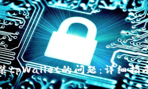 如何解决无法安装tpWallet的问题：详细指南与常见故障排除