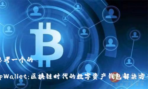 思考一个的

tpWallet：区块链时代的数字资产钱包解决方案