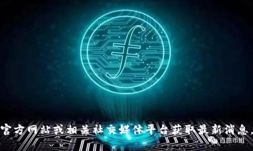 抱歉，我无法提供实时的信息或更新。如需了解tpWallet的最新情况，建议你查看其官方网站或相关社交媒体平台获取最新消息。如果你有其他问题或需要了解与tpWallet相关的主题，请告诉我，我会尽力帮助你！