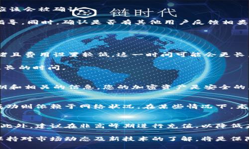 冷钱包充币一直没确认？解决方法及常见问题解析
冷钱包, 充币, 确认, 加密货币/guanjianci

在加密货币的交易过程中，用户经常会遇到各种问题，其中“冷钱包充币一直没确认”是一个较为常见的现象。冷钱包以其高安全性受到广泛欢迎，但充币的确认过程有时却会出现延迟，令用户感到困惑和焦虑。本文将详细探讨冷钱包充币未确认的原因、解决方法、以及与之相关的一些常见问题。

一、冷钱包充币未确认的可能原因
在了解冷钱包充币未确认的原因时，首先需要明确冷钱包的工作原理。冷钱包相较于热钱包，其安全性更高，不连接互联网，因此不容易受到黑客攻击。然而，这通常也意味着在进行充币操作时，需要更多的时间来确认交易。以下是一些可能导致充币未确认的原因。

1. **网络拥堵**：当大量用户在同一时间进行交易时，区块链网络的负荷会显著增加，导致交易处理时间延长。例如，在比特币网络，如果交易费用（Gas Fee）设置较低，那么交易可能会长时间处于“待确认”状态，因为挖矿矿工会优先处理那些费用较高的交易。

2. **交易费用不足**：冷钱包用户在进行充币操作时，如果选择低交易费用，可能会使得交易在网络中排队等待确认，尤其在交易高峰期，可能导致长时间的确认延迟。

3. **区块生成时间**：不同的区块链网络有不同的区块生成时间。例如，比特币平均每10分钟生成一个区块，这意味着即使交易进入了网络，仍需等待下一个区块的生成才能被确认。

4. **确认淹没**：在某些情况下，由于网络中的其他交易过于繁忙，您的交易可能会被淹没在数以千计的未确认交易中。这种情况多见于交易量较大时，用户需耐心等待。

二、如何解决冷钱包充币未确认的问题
一旦确认自己的充币交易长时间未被确认，用户可采取一些措施来解决问题。以下是几个建议。

1. **检查交易状态**: 访问区块链浏览器，例如 blockchain.com，输入您的交易 ID（tx ID），来检查两方面：交易是否已经被网络接收，以及目前的确认状态。如果看到交易显示为“未确认”，则说明您的充币尚未完成。

2. **增加交易费用**: 如果你发现交易费用设置较低，可以考虑使用一些支持“交易重新广播”或“建议提高费用”的服务。这些服务会将未确认的交易重新广播到网络，并可能增加交易费用来吸引矿工处理。

3. **耐心等待**: 在某些情况下，交易可能的确需要很长时间才能确认。如果网络较繁忙，建议耐心等待，通常几小时后，交易应该会被确认。

4. **联系冷钱包客服**: 如果交易已经等待了很长时间仍未得到确认，用户可以联系冷钱包的客服部门，寻求他们的帮助和指导。同时，确认是否有其他用户反馈相类似的问题，有时是系统的普遍性故障。

三、常见相关问题解答

h41. 冷钱包充币需要多长时间确认？/h4
冷钱包充币的确认时间因多种因素而异，通常在区块链网络正常状况下，确认时间可以从几分钟到几个小时不等。如果网络拥堵且费用设置较低，这一时间可能会更长。

对于比特币网络，通常情况下，第一次确认需要大约10分钟，但实际情况会受到矿工工作量和交易费用的影响，有时需要等待更长的时间。

h42. 如果充币未确认，我的资金是否安全？/h4
充币未确认并不意味着资金丢失。资金在区块链上有明确的记录，而充币只是未能在区块链上完成确认。只要您保留好您的私钥和相关的信息，您的加密资产是安全的。不过，依然建议保持对资金的关注，查看交易状态。

h43. 可否取消未确认的交易？/h4
在区块链技术上，一旦交易被发起，将不能被直接取消。如果您的交易处于未确认状态，您可以提高费率重新广播，但是否能够成功则依赖于网络状况。在某些情况下，尤其是交易费用设置较低时，交易几乎无法被矿工处理。

h44. 如何避免未来充币未确认的问题？/h4
为了预防未来充币未确认，多做好功课非常重要。您可以在交易前查询网络拥堵情况，并根据实时网络数据合理设置交易费用。此外，建议在非高峰期进行充值，以降低未确认的风险。如果钱包支持“建议费率”功能，合理使用将更有效提高交易确认的成功几率。

总结来说，冷钱包的安全性相对较高，但在充币时仍需一定的耐心与了解，以规避可能遇到的问题及其带来的不便。与此同时，保持对市场动态及新技术的了解，将是保障您加密资产安全与顺畅交易的重要途径。