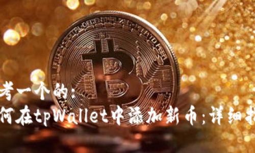 思考一个的:
如何在tpWallet中添加新币：详细指南