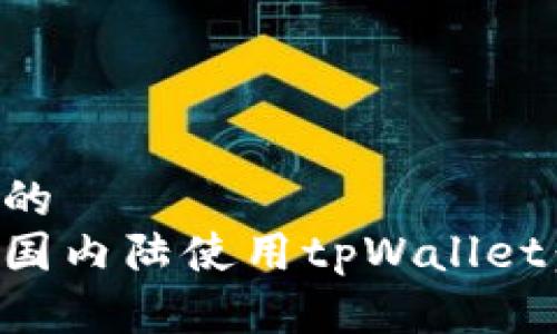 思考一个的
如何在中国内陆使用tpWallet：完整指南