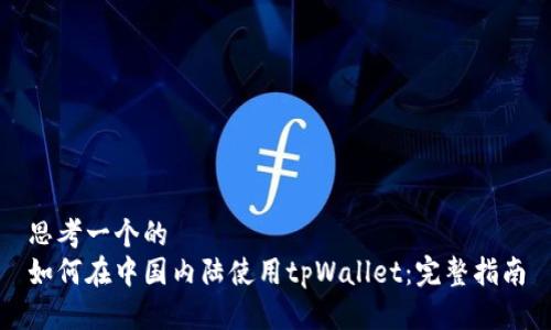 思考一个的
如何在中国内陆使用tpWallet：完整指南