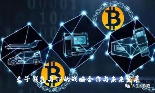 麦子钱包与TP的战略合作与未来发展