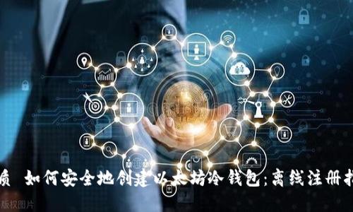 优质 如何安全地创建以太坊冷钱包：离线注册指南