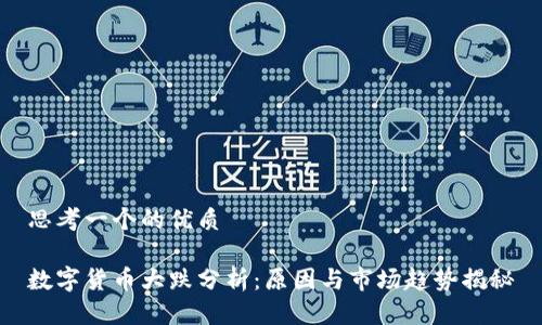 思考一个的优质

数字货币大跌分析：原因与市场趋势揭秘