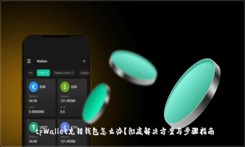  tpWallet充错钱包怎么办？彻底解决方案与步骤指南
