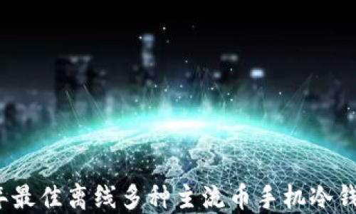
2023年最佳离线多种主流币手机冷钱包推荐