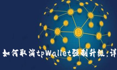 ### 如何取消tpWallet强制升级：详尽指南