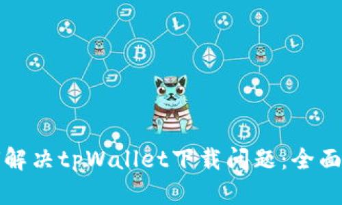 如何解决tpWallet下载问题：全面指南