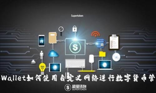 tpWallet如何使用自定义网络进行数字货币管理