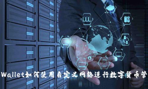 tpWallet如何使用自定义网络进行数字货币管理