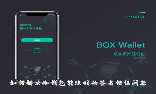 如何解决冷钱包转账时的签名错误问题