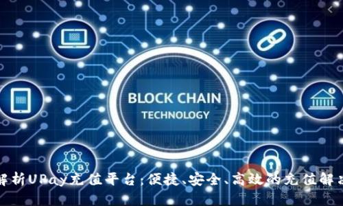 全面解析UPay充值平台：便捷、安全、高效的充值解决方案
