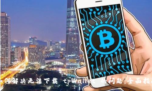 :
如何解决无法下载 tpWallet 的问题：全面指南