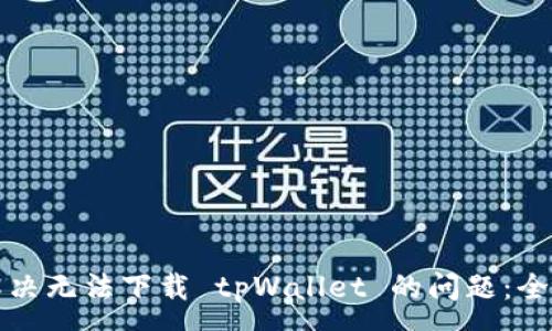 :
如何解决无法下载 tpWallet 的问题：全面指南