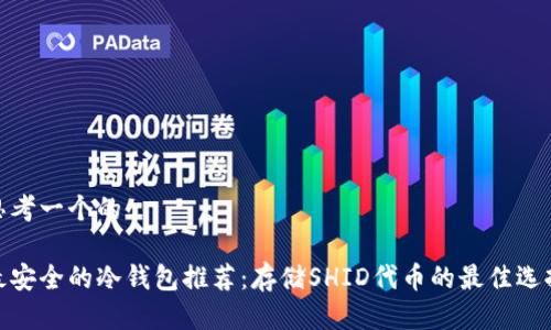 思考一个的

最安全的冷钱包推荐：存储SHID代币的最佳选择