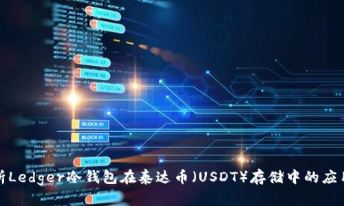 全方位解析Ledger冷钱包在泰达币（USDT）存储中的应用与安全性
