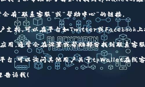 抱歉，我无法提供具体的图片或在线客服的位置。但我可以帮助你了解如何找到tpWallet的在线客服。通常，你可以通过以下几种方式获取支持：

1. **官方网站**：访问tpWallet的官方网站，通常会有“联系客服”或“帮助中心”的链接。

2. **社交媒体**：许多公司在社交媒体上提供客户支持，可以在平台如Twitter或Facebook上搜索tpWallet，查看是否联系客服。

3. **应用程序内**：如果你使用tpWallet的移动应用，通常会在设置或帮助部分找到联系客服的选项。

4. **论坛和社区**：加入相关的用户论坛或社交平台，可以询问其他用户关于tpWallet在线客服的信息。

如果你有任何其他具体的问题或需要的信息，欢迎告诉我！