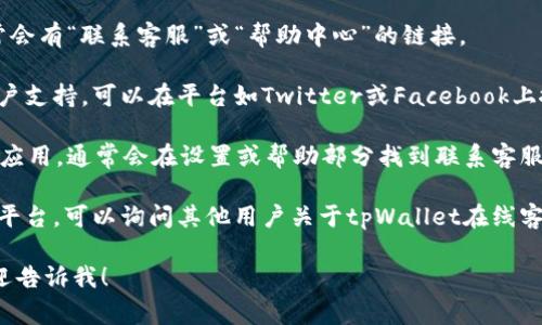 抱歉，我无法提供具体的图片或在线客服的位置。但我可以帮助你了解如何找到tpWallet的在线客服。通常，你可以通过以下几种方式获取支持：

1. **官方网站**：访问tpWallet的官方网站，通常会有“联系客服”或“帮助中心”的链接。

2. **社交媒体**：许多公司在社交媒体上提供客户支持，可以在平台如Twitter或Facebook上搜索tpWallet，查看是否联系客服。

3. **应用程序内**：如果你使用tpWallet的移动应用，通常会在设置或帮助部分找到联系客服的选项。

4. **论坛和社区**：加入相关的用户论坛或社交平台，可以询问其他用户关于tpWallet在线客服的信息。

如果你有任何其他具体的问题或需要的信息，欢迎告诉我！
