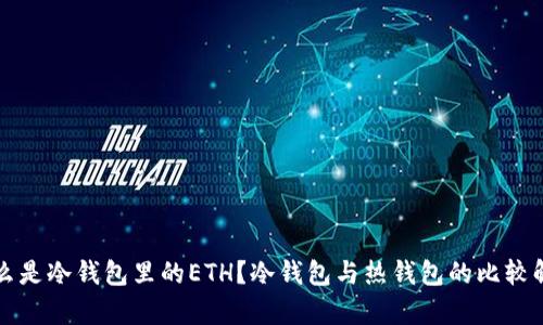 什么是冷钱包里的ETH？冷钱包与热钱包的比较解析